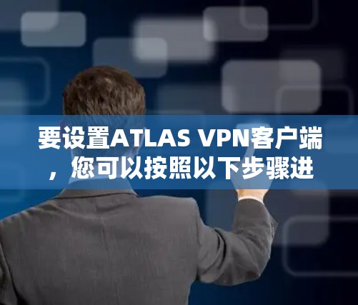 要设置ATLAS VPN客户端，您可以按照以下步骤进行