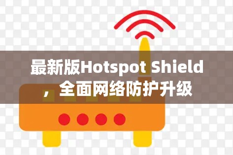 最新版Hotspot Shield，全面网络防护升级