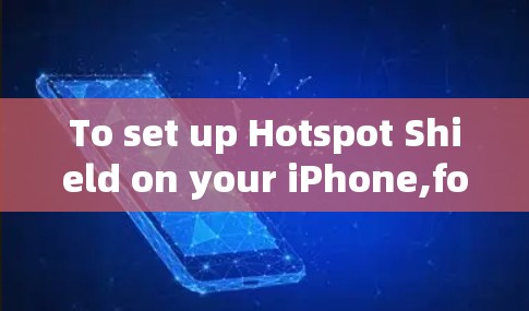 To set up Hotspot Shield on your iPhone,follow these organized steps: