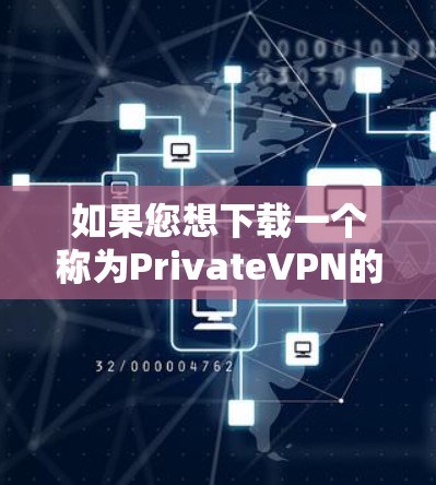 如果您想下载一个称为PrivateVPN的软件，通常指的是私人VPN或仅连接目标网站的VPN软件。以下是一些常见的VPN软件推荐，您可以根据自己的需求选择合适的