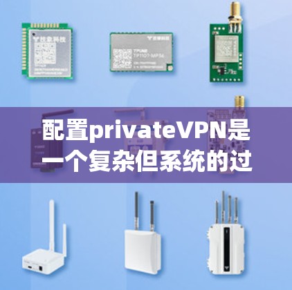 配置privateVPN是一个复杂但系统的过程，需要综合考虑安全、隐私、可扩展性和管理性。以下是一个详细的步骤指南，帮助您顺利配置privateVPN