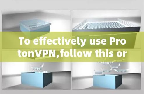 To effectively use ProtonVPN,follow this organized approach: