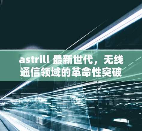 astrill 最新世代，无线通信领域的革命性突破