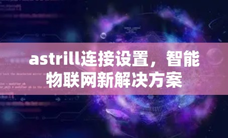 astrill连接设置，智能物联网新解决方案