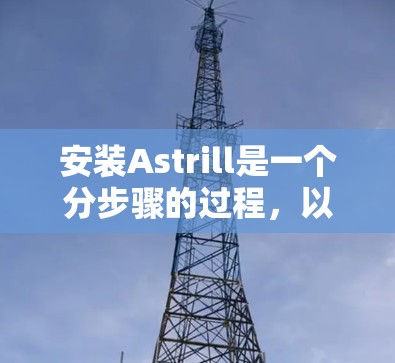 安装Astrill是一个分步骤的过程，以下是一个清晰的指南