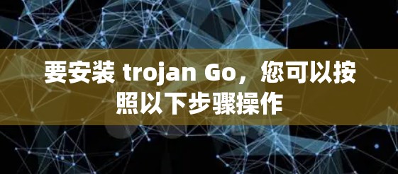 要安装 trojan Go，您可以按照以下步骤操作