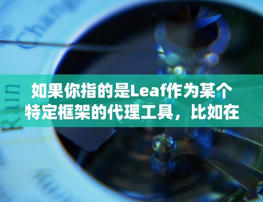 如果你指的是Leaf作为某个特定框架的代理工具，比如在Spring框架下使用Leaf作为代理框架，或者在Node.js框架下使用Leaf作为代理框架，可以具体说明，我可以为你提供更详细的解答