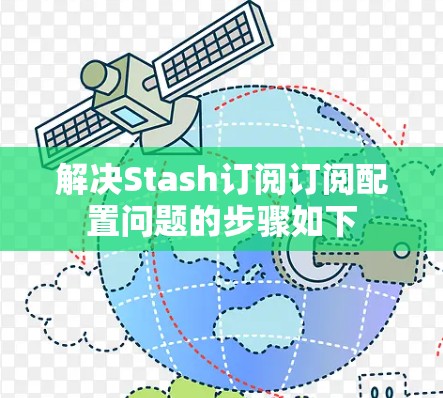 解决Stash订阅订阅配置问题的步骤如下