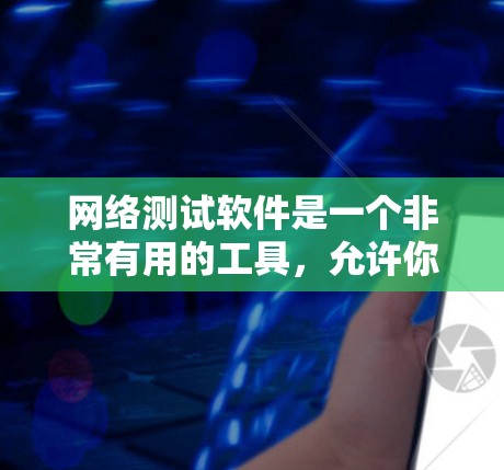 网络测试软件是一个非常有用的工具，允许你更全面地分析和测试你的网络环境。以下是逐步的指南，帮助你学习和使用这些软件