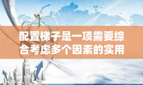 配置梯子是一项需要综合考虑多个因素的实用技能。以下是一个系统化的梯子配置教程，涵盖基本知识、配置细节及注意事项