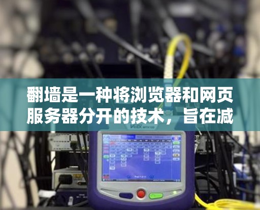 翻墙是一种将浏览器和网页服务器分开的技术，旨在减少网络延迟，提高用户体验。以下是详细的步骤指南，帮助您顺利配置翻墙