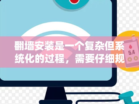 翻墙安装是一个复杂但系统化的过程，需要仔细规划和步骤，以确保安全性和有效性。以下是一些基本的翻墙安装指南建议，帮助您顺利完成翻墙安装
