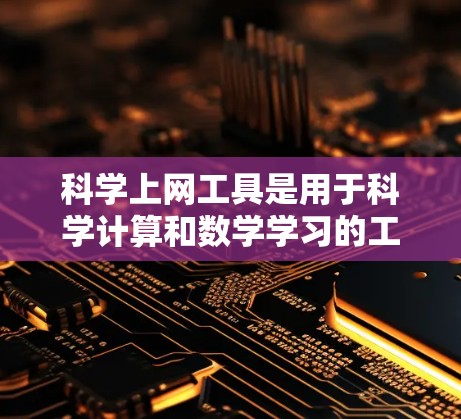 科学上网工具是用于科学计算和数学学习的工具，涵盖了多种功能。以下是几种主要的科学上网工具及其使用方法