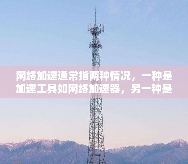 网络加速通常指两种情况，一种是加速工具如网络加速器，另一种是网络加速软件，如加速工具。以下是针对这两种情况的详细安装教程