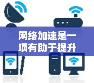 网络加速是一项有助于提升网络性能的实用工具，具体操作步骤如下