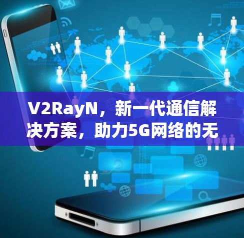 V2RayN，新一代通信解决方案，助力5G网络的无缝连接
