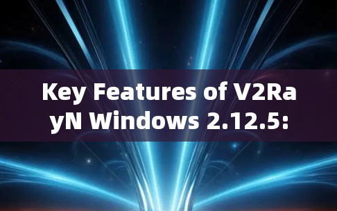 Key Features of V2RayN Windows 2.12.5: