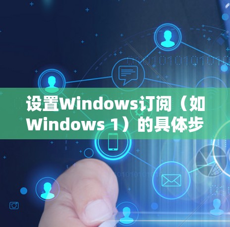 设置Windows订阅（如Windows 1）的具体步骤如下