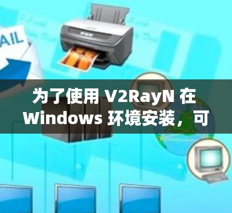 为了使用 V2RayN 在 Windows 环境安装，可以按照以下步骤进行
