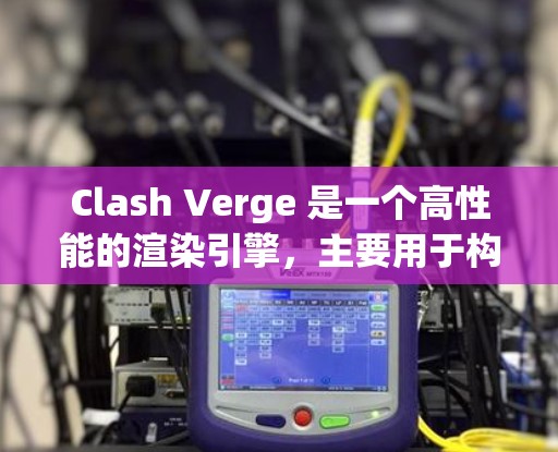 Clash Verge 是一个高性能的渲染引擎，主要用于构建游戏引擎，支持多种图形格式和多平台。以下是详细的使用指导