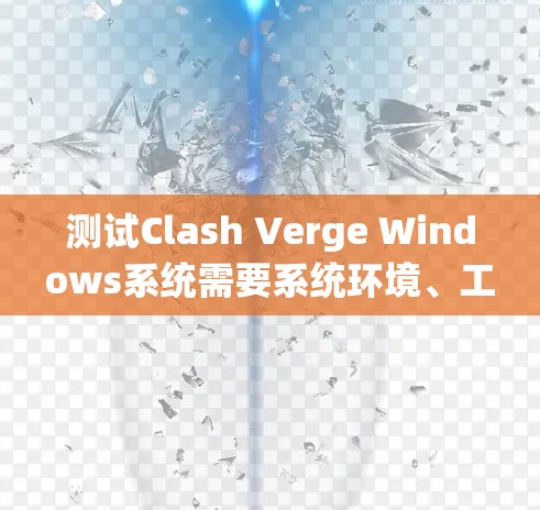 测试Clash Verge Windows系统需要系统环境、工具准备、测试策略以及详细的记录。以下是一步步的指南