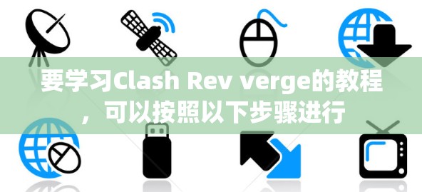 要学习Clash Rev verge的教程，可以按照以下步骤进行