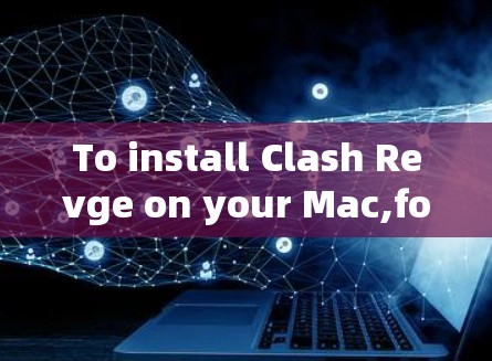 To install Clash Revge on your Mac,follow these organized steps: