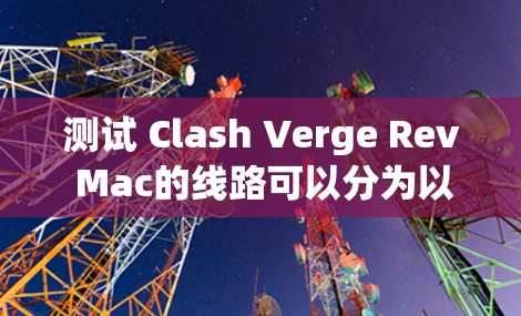 测试 Clash Verge Rev Mac的线路可以分为以下几个步骤，确保设备之间能够正常通信并连接到主网络