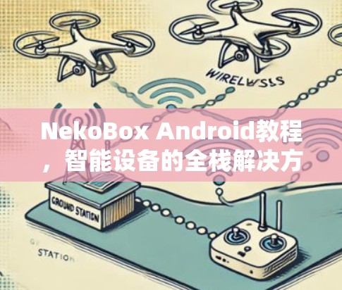 NekoBox Android教程，智能设备的全栈解决方案