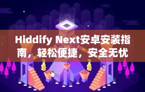 Hiddify Next安卓安装指南，轻松便捷，安全无忧