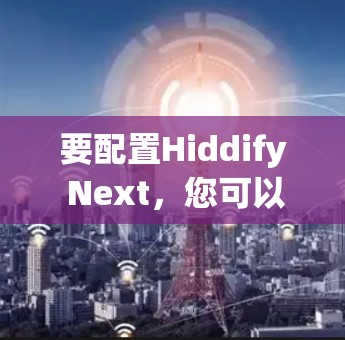 要配置Hiddify Next，您可以按照以下步骤进行
