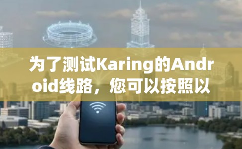 为了测试Karing的Android线路，您可以按照以下步骤进行操作