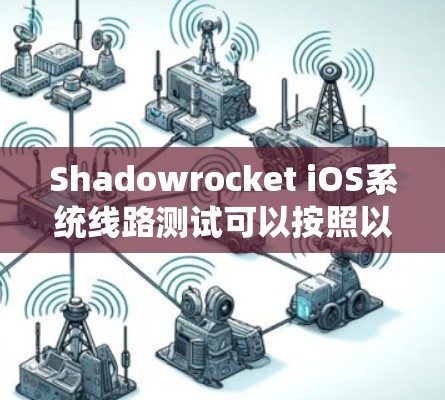 Shadowrocket iOS系统线路测试可以按照以下步骤进行