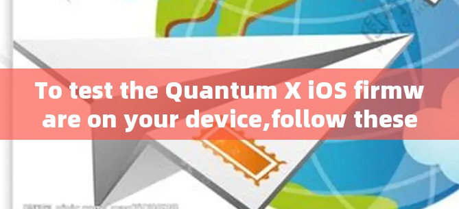 To test the Quantum X iOS firmware on your device,follow these organized steps: