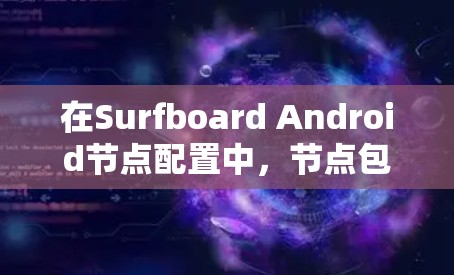 在Surfboard Android节点配置中，节点包括输入输出节点、传感器节点、事件节点等，每个节点需要定义类型、属性、参数和关系以正确配置事件。以下是对节点配置的详细说明