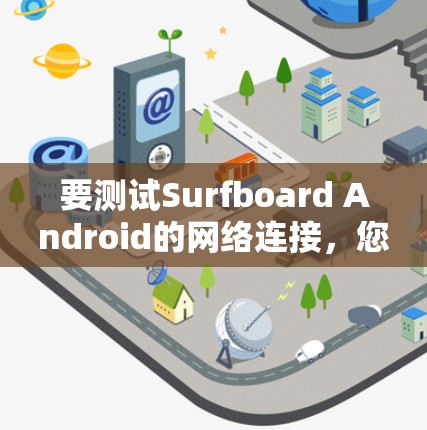 要测试Surfboard Android的网络连接，您可以按照以下步骤操作