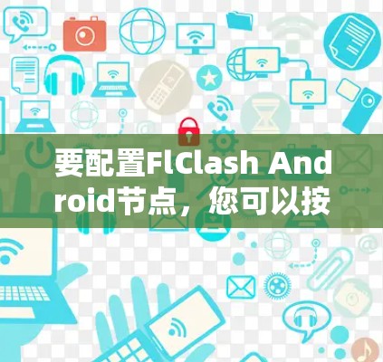 要配置FlClash Android节点，您可以按照以下步骤操作