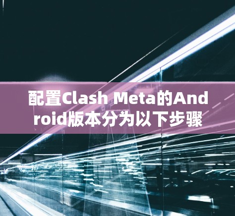 配置Clash Meta的Android版本分为以下步骤