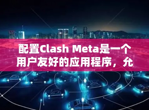 配置Clash Meta是一个用户友好的应用程序，允许你管理游戏、测试和项目。以下是一个逐步的配置教程，帮助你轻松配置Clash Meta
