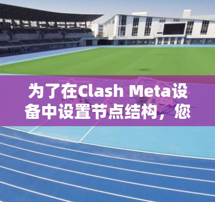 为了在Clash Meta设备中设置节点结构，您可以按照以下步骤进行操作