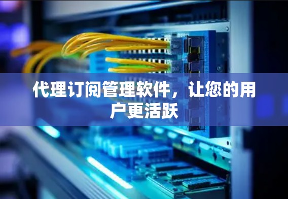 代理订阅管理软件，让您的用户更活跃