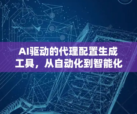 AI驱动的代理配置生成工具，从自动化到智能化的未来解决方案