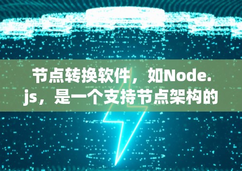 节点转换软件，如Node.js，是一个支持节点架构的编程语言和工具。以下是使用Node.js进行节点转换的步骤
