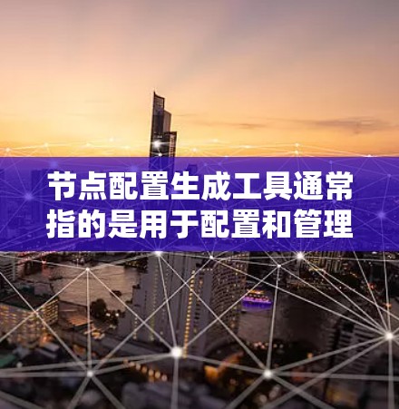 节点配置生成工具通常指的是用于配置和管理节点的工具，具体来说，可能是用于开发、部署、训练和运行机器学习、深度学习等模型的工具。以下是一些常见的节点配置生成工具及其功能