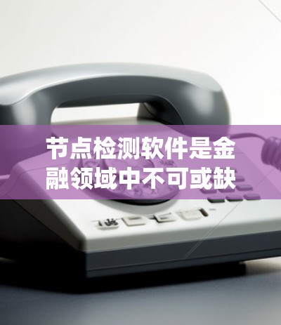 节点检测软件是金融领域中不可或缺的工具，用于识别金融市场的异常信号，帮助投资者做出明智决策。以下是对节点检测软件的系统介绍