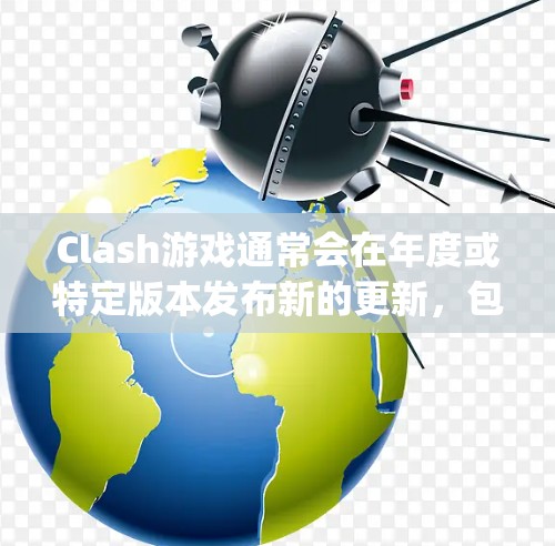 Clash游戏通常会在年度或特定版本发布新的更新，包括新功能、改进、bug修复等。以下是关于 Clash订阅的常见问题和解决方法