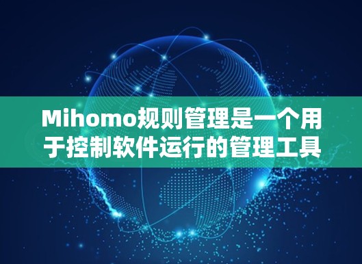 Mihomo规则管理是一个用于控制软件运行的管理工具，允许用户创建、编辑和管理规则以确保软件在特定条件下正常运行。以下是其关键功能和使用步骤的详细说明