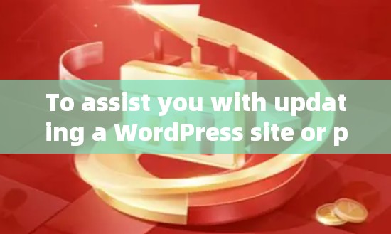 To assist you with updating a WordPress site or plugin,heres a general guide: