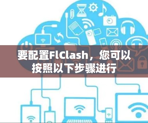 要配置FlClash，您可以按照以下步骤进行