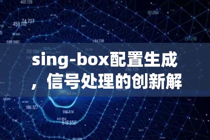 sing-box配置生成，信号处理的创新解决方案